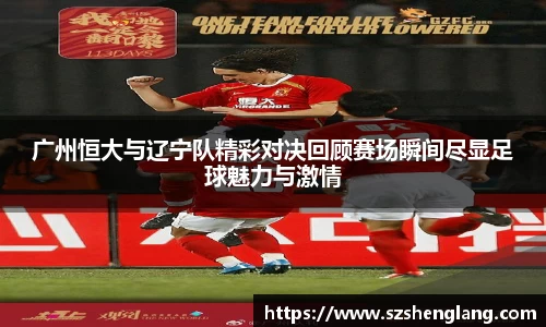 广州恒大与辽宁队精彩对决回顾赛场瞬间尽显足球魅力与激情