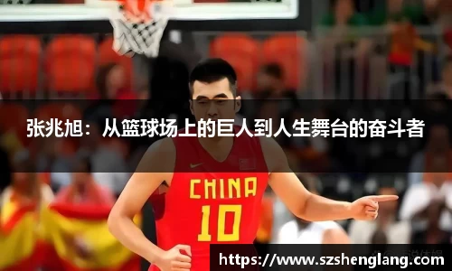 张兆旭：从篮球场上的巨人到人生舞台的奋斗者